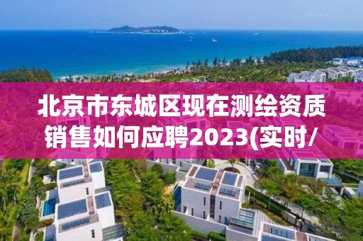 北京市東城區現在測繪資質銷售如何應聘2023(實時/更新中)