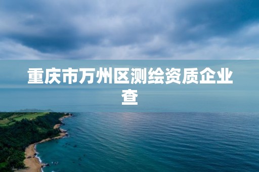 重慶市萬州區測繪資質企業查