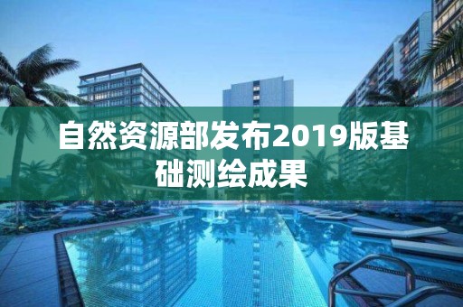 自然資源部發布2019版基礎測繪成果