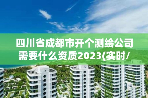 四川省成都市開個測繪公司需要什么資質2023(實時/更新中)