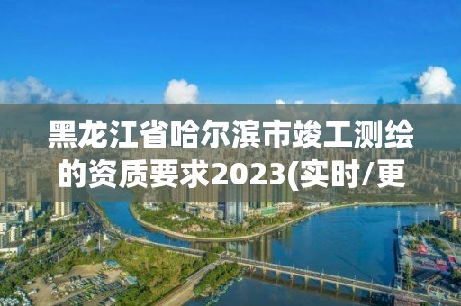 黑龍江省哈爾濱市竣工測繪的資質要求2023(實時/更新中)