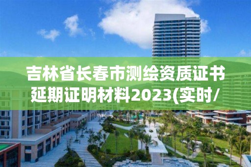 吉林省長春市測繪資質證書延期證明材料2023(實時/更新中)