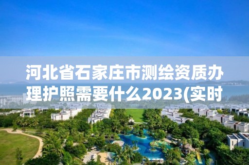 河北省石家莊市測繪資質(zhì)辦理護照需要什么2023(實時/更新中)