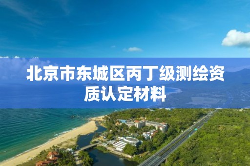 北京市東城區丙丁級測繪資質認定材料