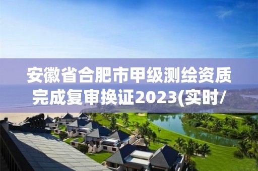 安徽省合肥市甲級測繪資質完成復審換證2023(實時/更新中)