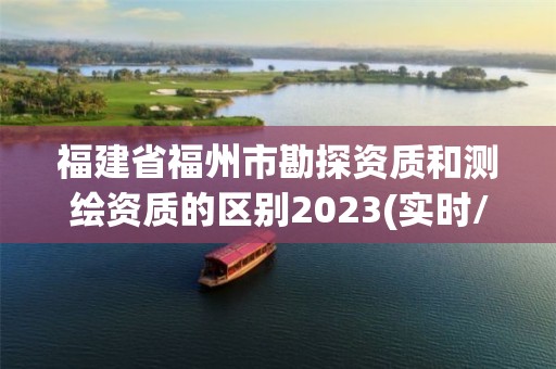 福建省福州市勘探資質和測繪資質的區別2023(實時/更新中)