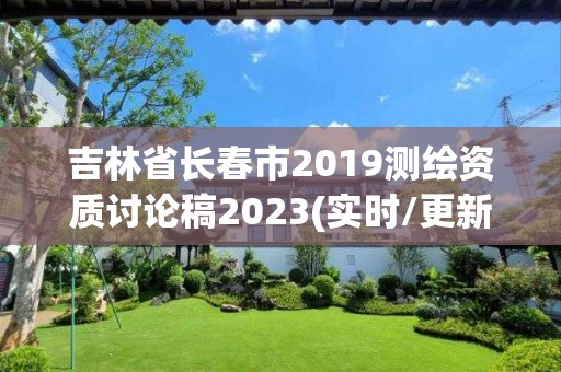 吉林省長春市2019測繪資質討論稿2023(實時/更新中)