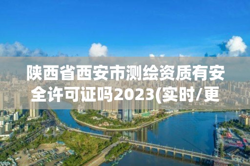 陜西省西安市測(cè)繪資質(zhì)有安全許可證嗎2023(實(shí)時(shí)/更新中)