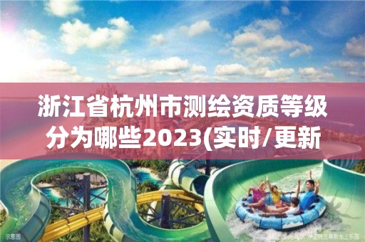 浙江省杭州市測繪資質等級分為哪些2023(實時/更新中)