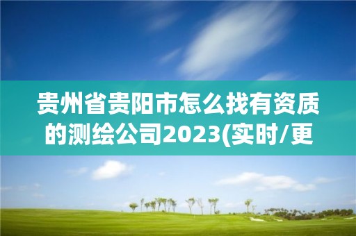 貴州省貴陽(yáng)市怎么找有資質(zhì)的測(cè)繪公司2023(實(shí)時(shí)/更新中)