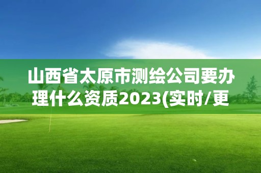 山西省太原市測繪公司要辦理什么資質2023(實時/更新中)