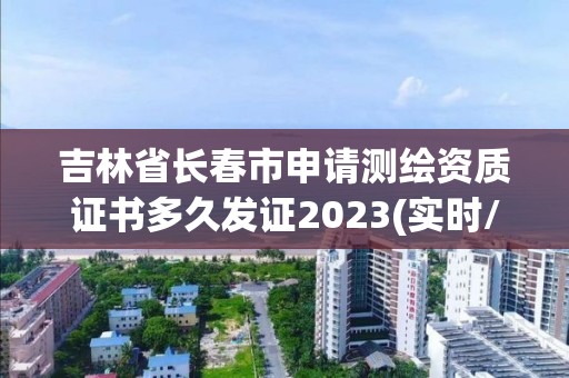 吉林省長春市申請測繪資質證書多久發證2023(實時/更新中)