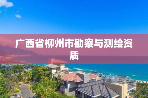 廣西省柳州市勘察與測繪資質