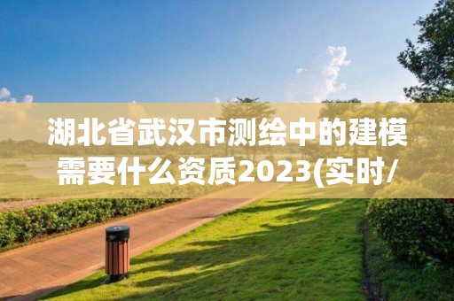 湖北省武漢市測繪中的建模需要什么資質2023(實時/更新中)