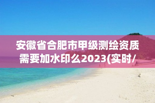 安徽省合肥市甲級(jí)測(cè)繪資質(zhì)需要加水印么2023(實(shí)時(shí)/更新中)