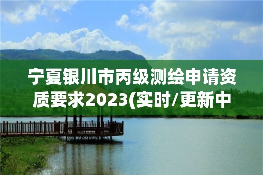 寧夏銀川市丙級測繪申請資質要求2023(實時/更新中)