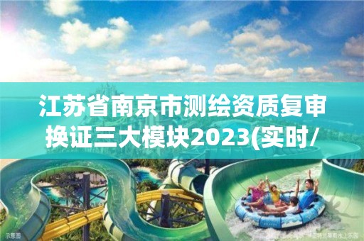 江蘇省南京市測繪資質復審換證三大模塊2023(實時/更新中)