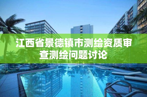 江西省景德鎮市測繪資質審查測繪問題討論