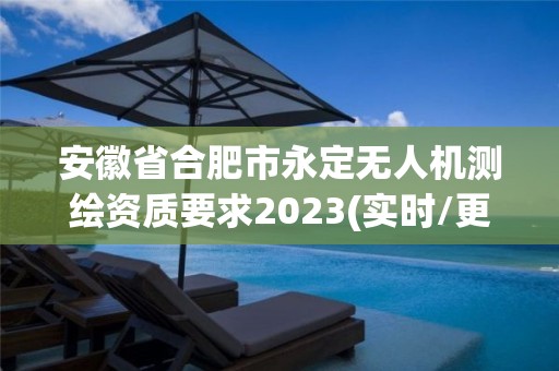 安徽省合肥市永定無人機(jī)測繪資質(zhì)要求2023(實(shí)時(shí)/更新中)