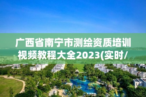 廣西省南寧市測繪資質(zhì)培訓視頻教程大全2023(實時/更新中)