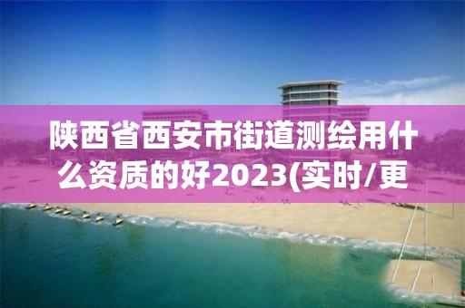 陜西省西安市街道測繪用什么資質的好2023(實時/更新中)