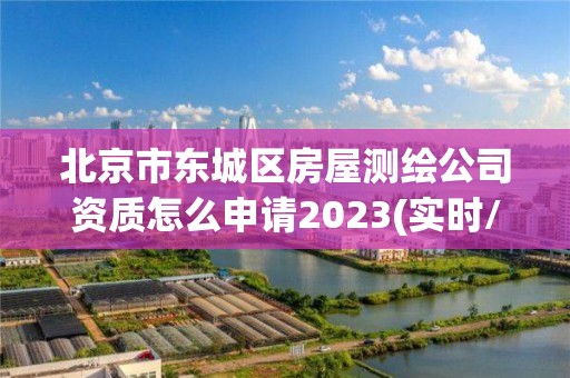 北京市東城區(qū)房屋測繪公司資質(zhì)怎么申請2023(實時/更新中)