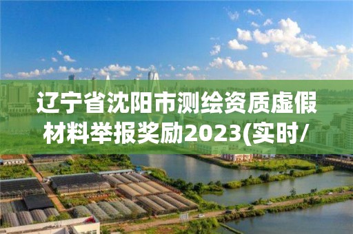 遼寧省沈陽市測繪資質虛假材料舉報獎勵2023(實時/更新中)