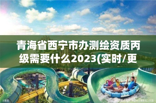 青海省西寧市辦測(cè)繪資質(zhì)丙級(jí)需要什么2023(實(shí)時(shí)/更新中)