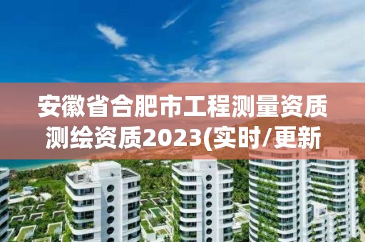 安徽省合肥市工程測(cè)量資質(zhì)測(cè)繪資質(zhì)2023(實(shí)時(shí)/更新中)