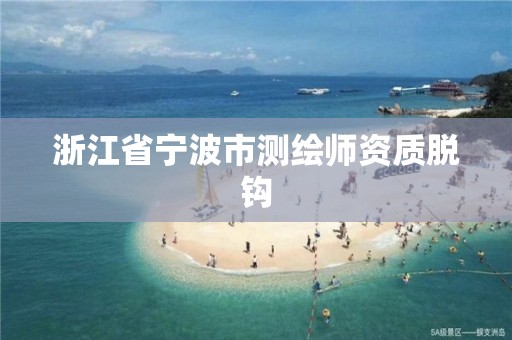 浙江省寧波市測繪師資質脫鉤