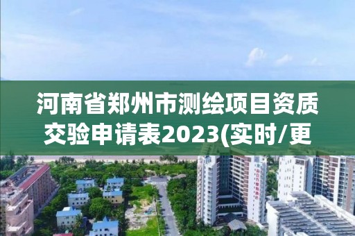 河南省鄭州市測繪項目資質交驗申請表2023(實時/更新中)