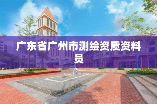 廣東省廣州市測繪資質(zhì)資料員