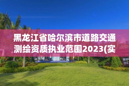 黑龍江省哈爾濱市道路交通測繪資質執業范圍2023(實時/更新中)