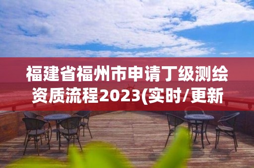 福建省福州市申請丁級測繪資質流程2023(實時/更新中)