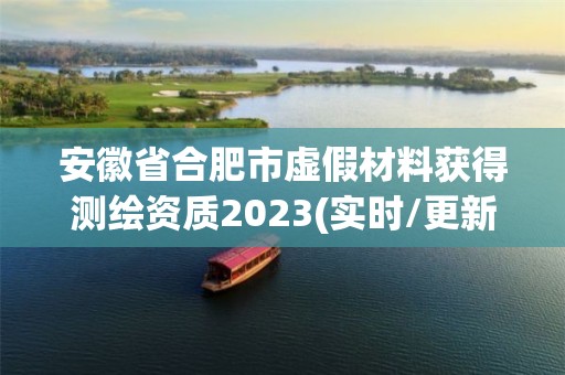 安徽省合肥市虛假材料獲得測繪資質2023(實時/更新中)