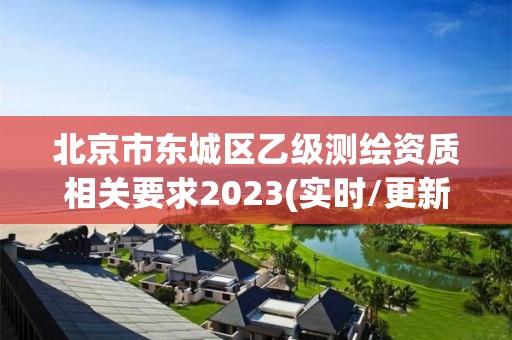 北京市東城區(qū)乙級測繪資質(zhì)相關(guān)要求2023(實(shí)時(shí)/更新中)