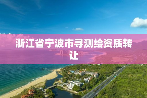 浙江省寧波市尋測繪資質轉讓