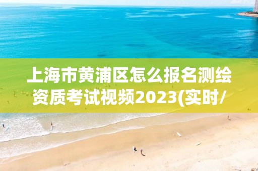 上海市黃浦區(qū)怎么報名測繪資質(zhì)考試視頻2023(實(shí)時/更新中)