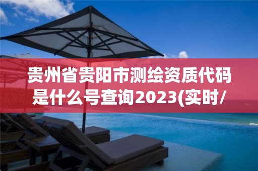 貴州省貴陽(yáng)市測(cè)繪資質(zhì)代碼是什么號(hào)查詢(xún)2023(實(shí)時(shí)/更新中)