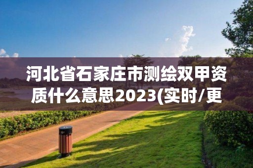 河北省石家莊市測繪雙甲資質什么意思2023(實時/更新中)