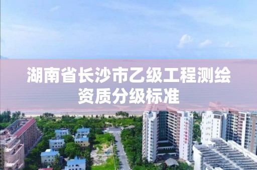 湖南省長沙市乙級工程測繪資質分級標準