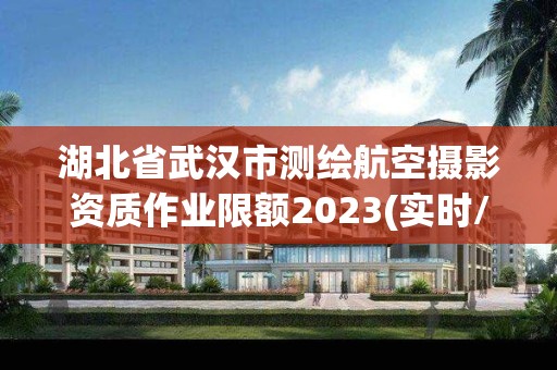 湖北省武漢市測(cè)繪航空攝影資質(zhì)作業(yè)限額2023(實(shí)時(shí)/更新中)