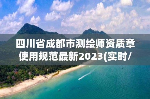 四川省成都市測繪師資質章使用規范最新2023(實時/更新中)