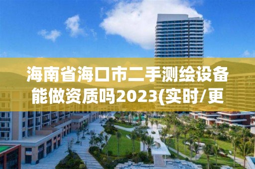 海南省海口市二手測繪設(shè)備能做資質(zhì)嗎2023(實時/更新中)