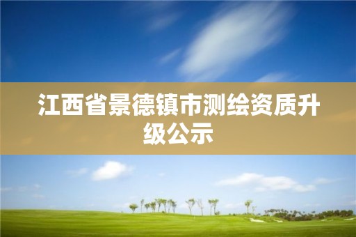 江西省景德鎮(zhèn)市測繪資質(zhì)升級公示