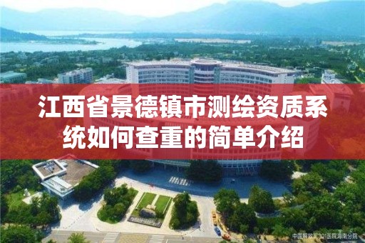 江西省景德鎮市測繪資質系統如何查重的簡單介紹