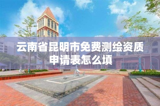 云南省昆明市免費測繪資質申請表怎么填