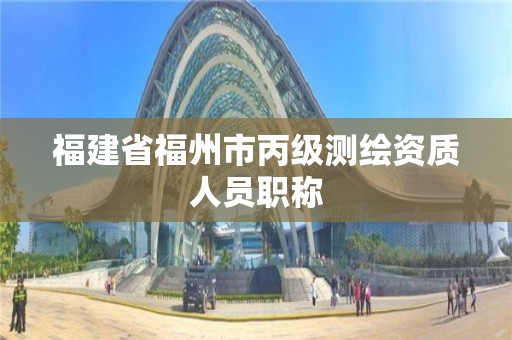 福建省福州市丙級測繪資質人員職稱