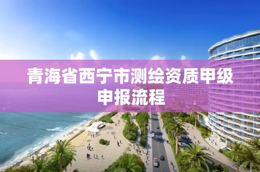 青海省西寧市測繪資質甲級申報流程