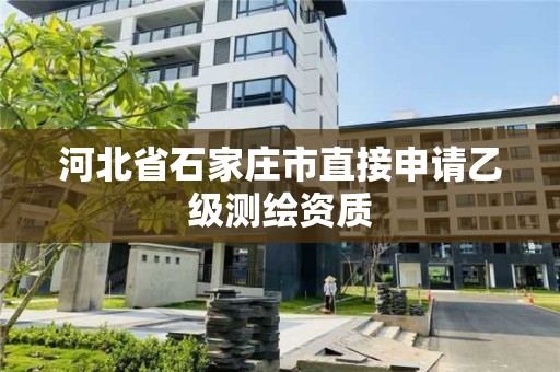 河北省石家莊市直接申請乙級測繪資質